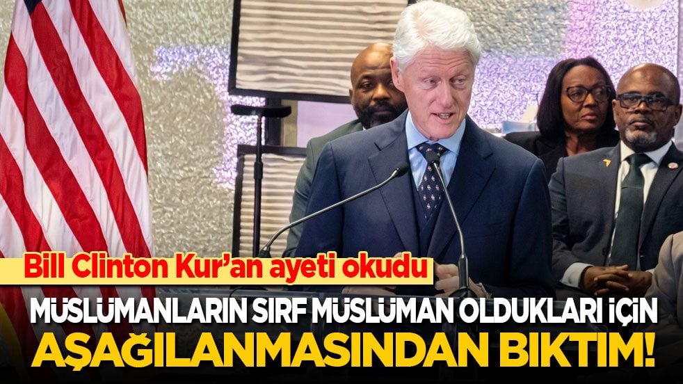 Bill Clinton Kur’an ayeti okudu: Müslümanların sırf Müslüman oldukları için aşağılanmasından bıktım