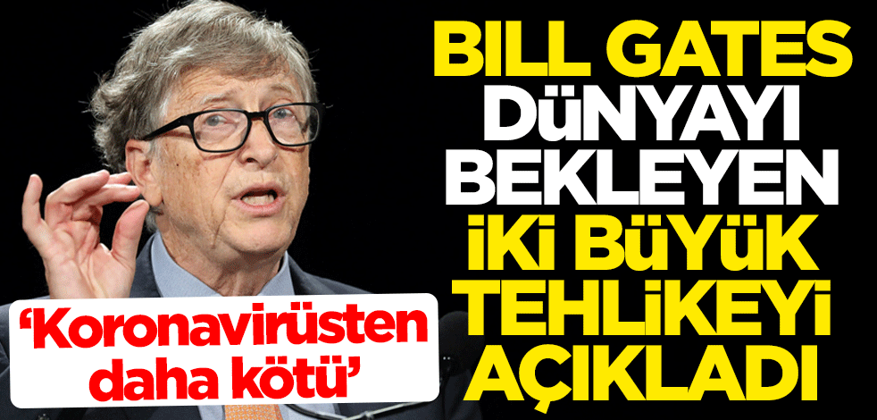 Bill Gates dünyayı bekleyen iki büyük tehlikeyi açıkladı: Koronavirüsten daha kötü