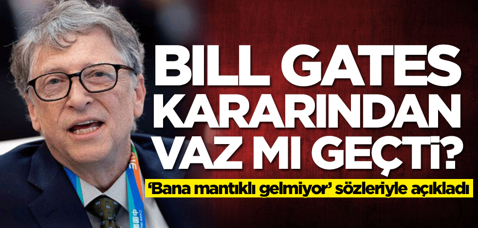 Bill Gates kararından vaz mı geçti? 'Bana mantıklı gelmiyor' diyerek duyurdu