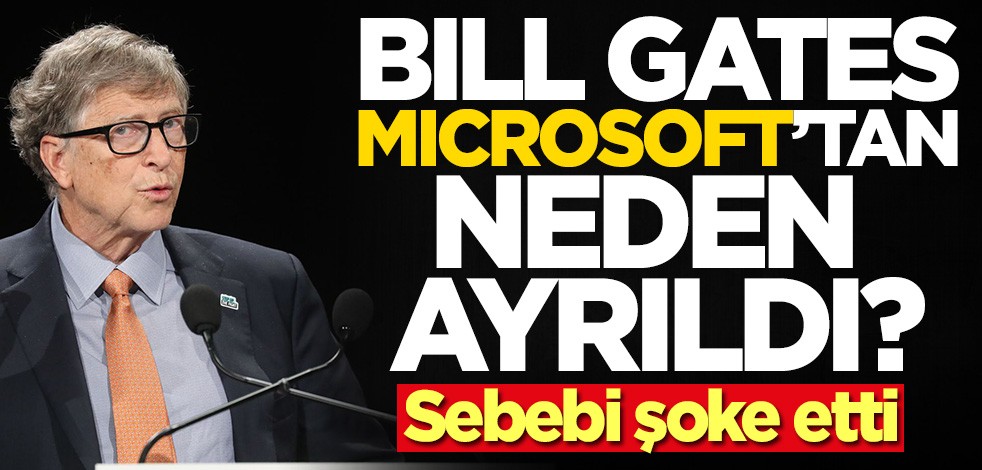 Bill Gates Microsoft'tan neden ayrıldı? Sebebi şok etti