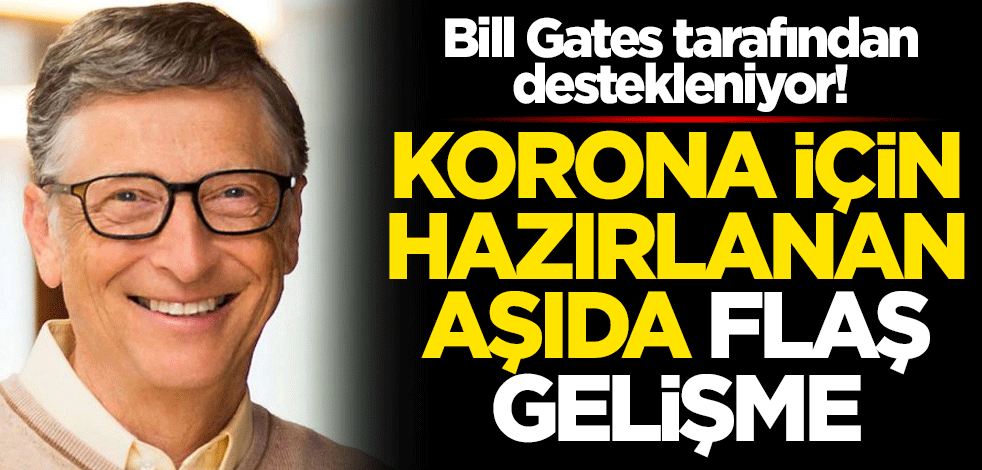 Bill Gates tarafından destekleniyor! Koronavirüs için hazırlanan aşıda flaş gelişme