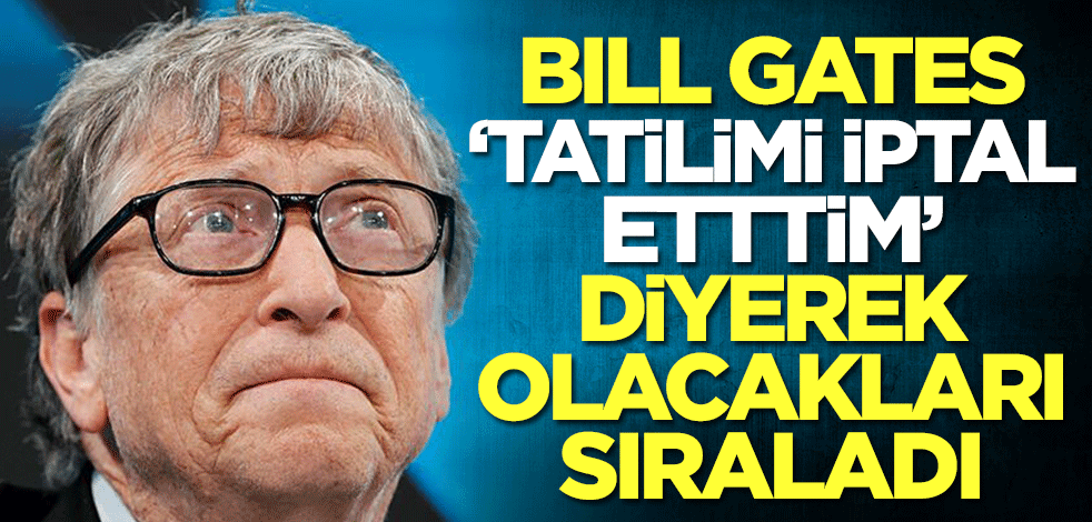 Bill Gates 'Tatilimi iptal ettim' diyerek olacakları sıraladı