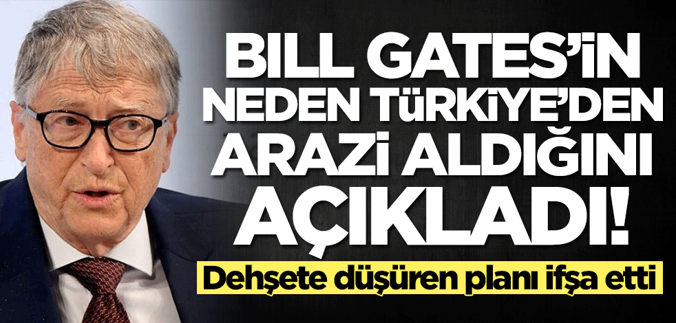 Bıll Gates'in dehşete düşüren Türkiye planını açıkladı! Şoke eden iddia