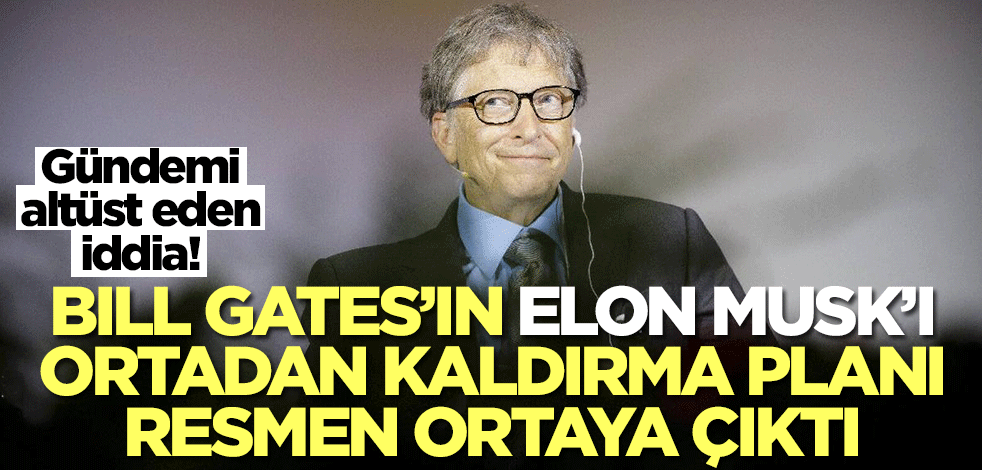 Bıll Gates'in Elon Musk'ı ortadan kaldırma planı şok etti