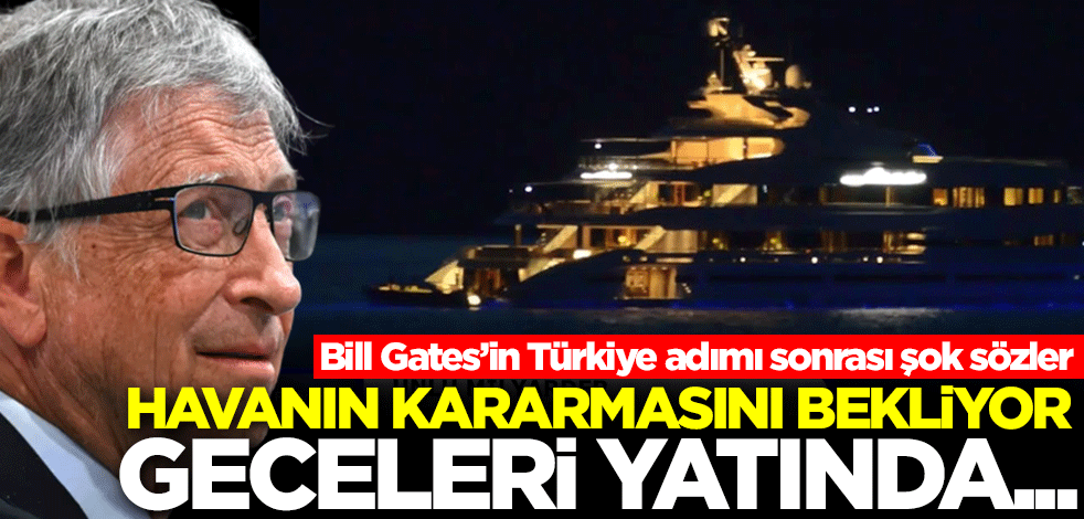 Bill Gates'in Türkiye adımı sonrası şok açıklama: Marmaris'te havanın kararmasını bekliyor! Geceleri yatında...