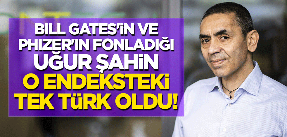 Bill Gates'in ve Phizer'ın fonladığı Uğur Şahin o endeksteki tek Türk oldu!