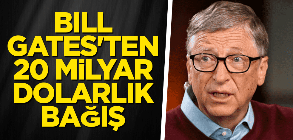Bill Gates'ten 20 milyar dolarlık bağış