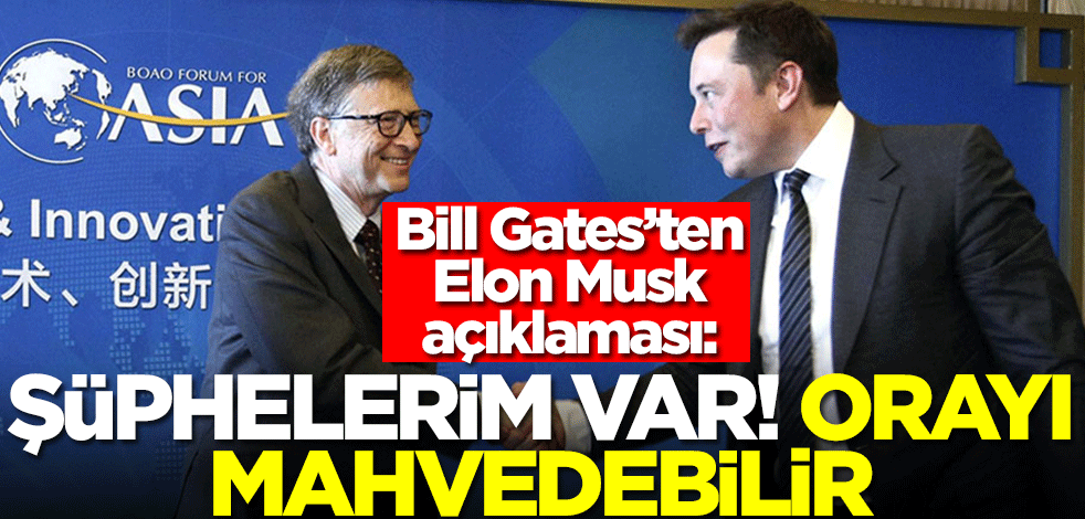 Bill Gates’ten Elon Musk çıkışı: Şüphelerim var! Orayı mahvedebilir