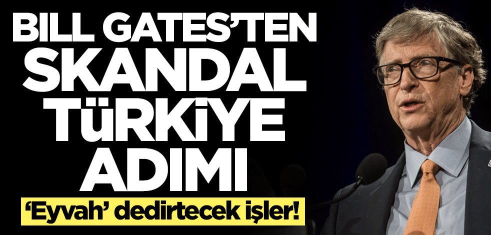 Bill Gates'ten skandal Türkiye adımı! 'Eyvah' dedirtecek işler yapacak