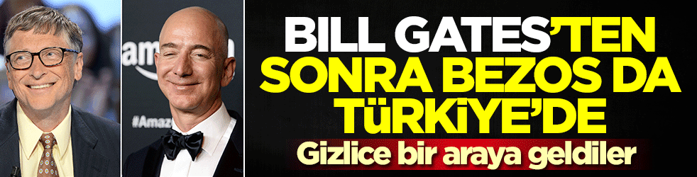 Bill Gates'ten sonra Bezos da Türkiye'de! Gizlice bir araya geldiler