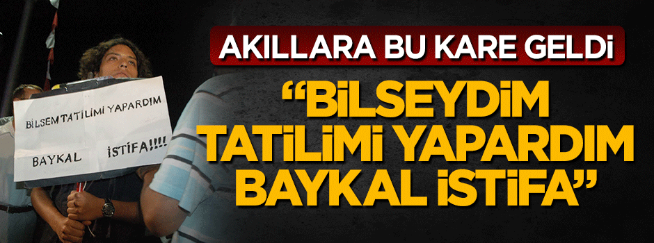 "Bilseydim tatilimi yapardım Baykal istifa"