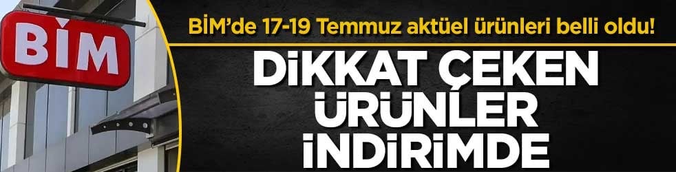 BİM’de 17-19 Temmuz aktüel ürünleri belli oldu! Dikkat çeken ürünler indirimde