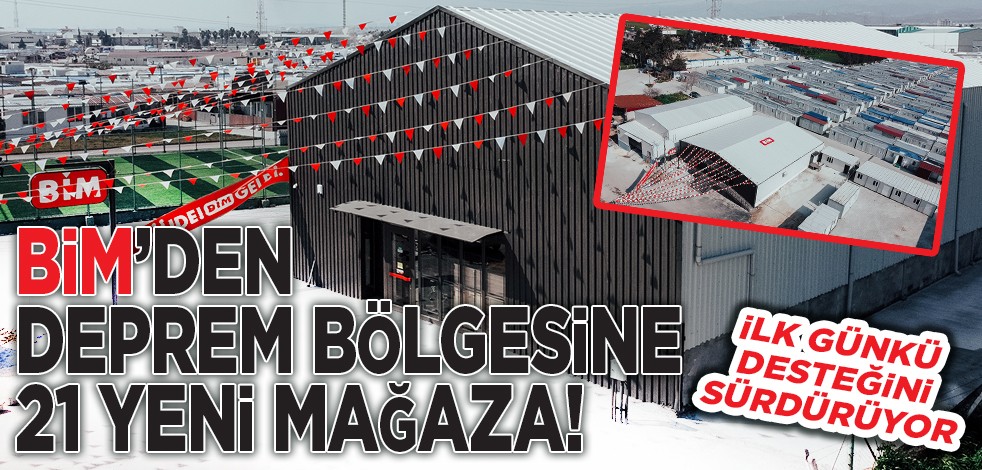 BİM’den deprem bölgesine 21 yeni mağaza!