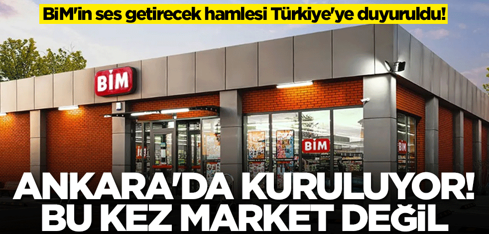 BİM'in ses getirecek hamlesi Türkiye'ye duyuruldu! Ankara'ya kuruluyor, bu kez market değill
