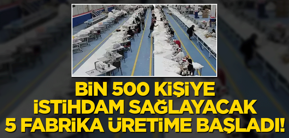 Bin 500 kişiye istihdam sağlayacak 5 fabrika üretime başladı!