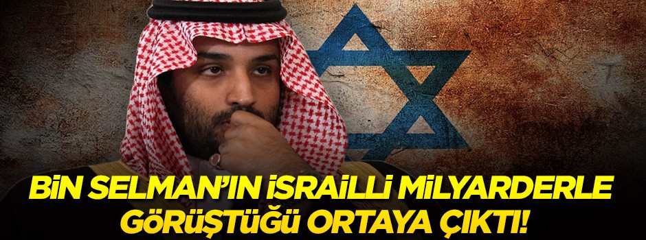 Bin Selman’ın İsrailli milyarderle görüştüğü ortaya çıktı!