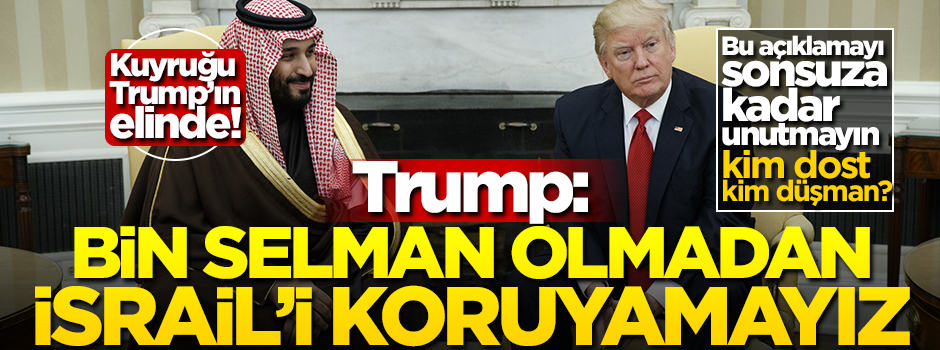 Bin Selman’ın kuyruğu Trump’ın elinde! Açık açık söyledi: İsrail’i bin Selman’sız koruyamayız