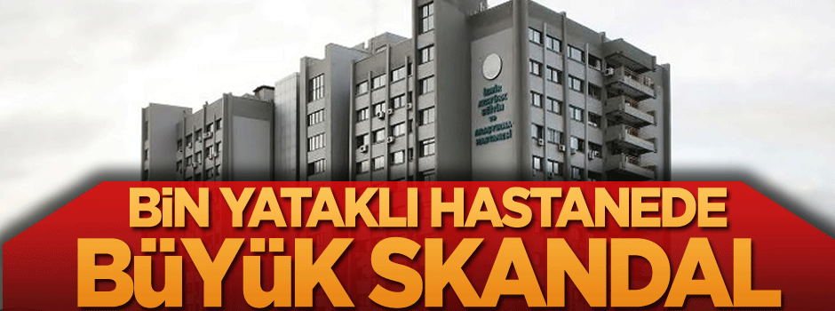 Bin yataklı hastanede büyük skandal
