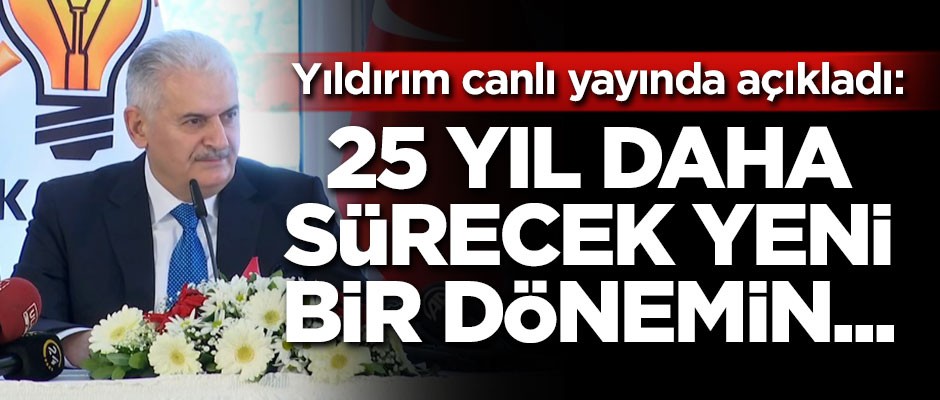 Binali Yıldırım: 25 yıl daha sürecek yeni bir dönemin...