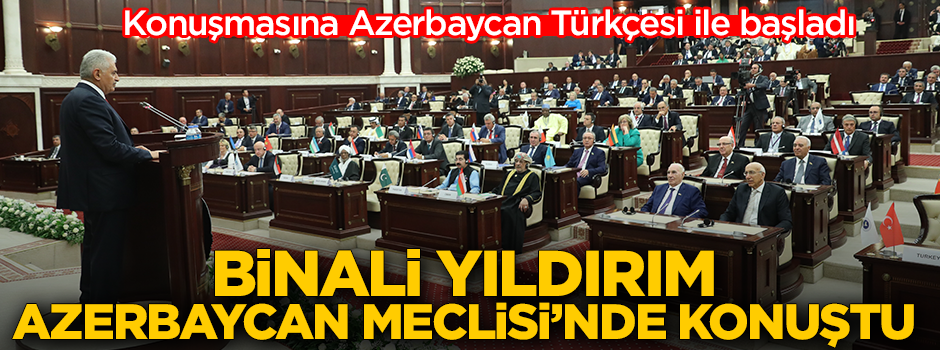 Binali Yıldırım, Azerbaycan Milli Meclisi'nde Azerbaycan Türkçesiyle konuştu
