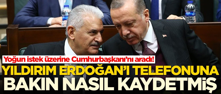 Binali Yıldırım Başkan Erdoğan'ı telefonuna bakın nasıl kaydetmiş