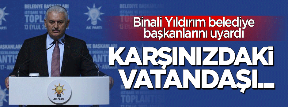 Binali Yıldırım belediye başkanlarını uyardı: Vatandaşla inatlaşmayın!