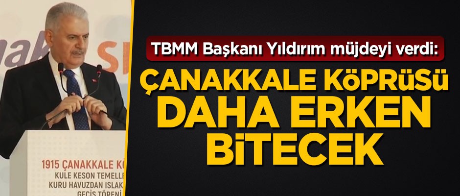 Binali Yıldırım: Çanakkale Köprüsü daha erken bitecek