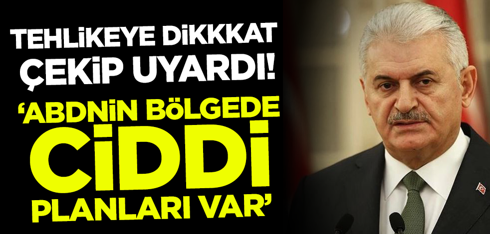Binali Yıldırım 'dikkatli olmalıyız' diye uyardı! 'ABD'nin bölgede ciddi planları var'