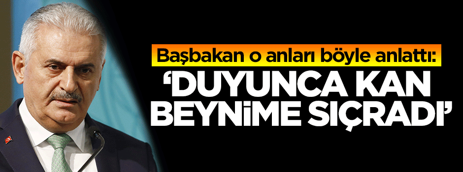 Binali Yıldırım: Duyunca kan beynime sıçradı