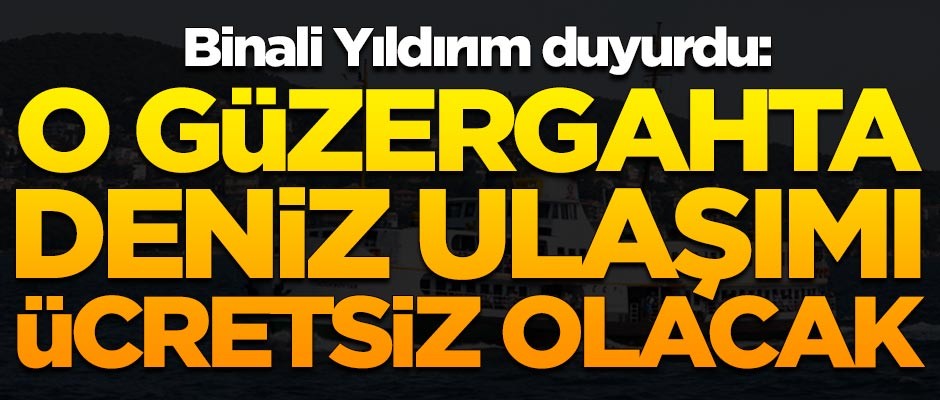 Binali Yıldırım duyurdu: O güzergahta deniz ulaşımı bedava olacak