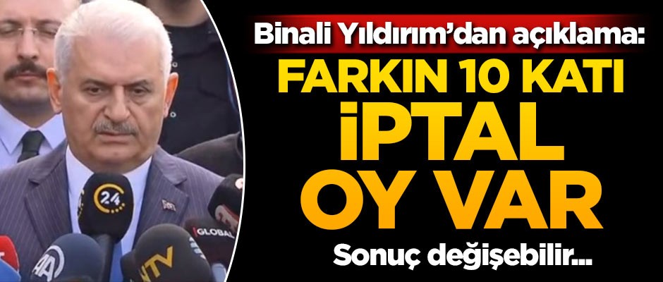 Binali Yıldırım: Farkın 10 katı iptal oy var