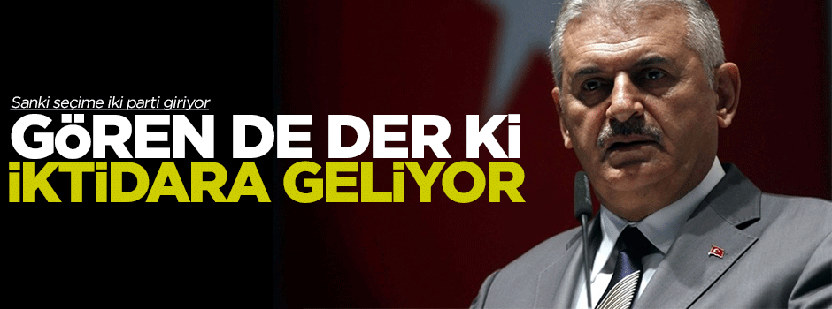 Binali Yıldırım: Gören de der ki iktidara geliyor