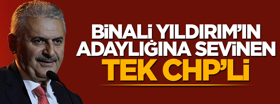 Binali Yıldırım için sevinen tek CHP'li