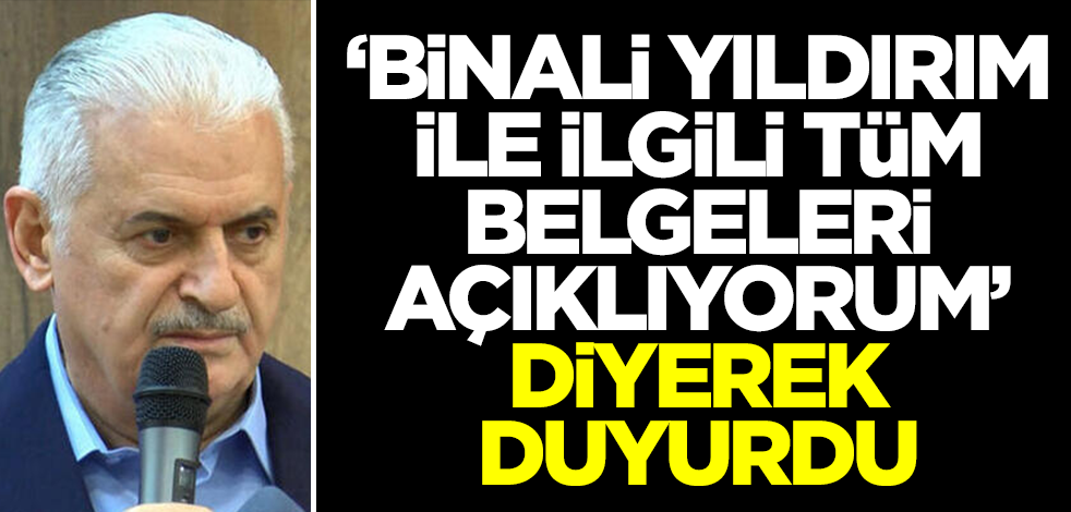 'Binali Yıldırım ile ilgili tüm belgeleri açıklıyorum' diyerek duyurdu