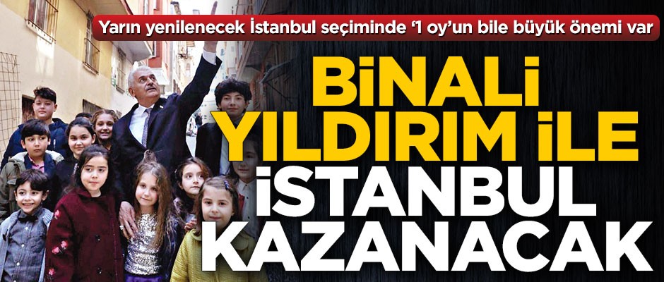 Binali Yıldırım ile İstanbul kazanacak