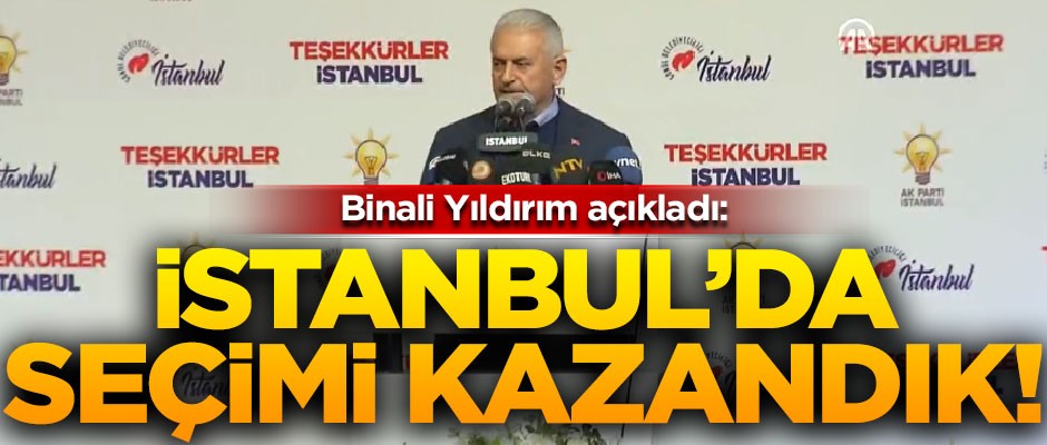 Binali Yıldırım: İstanbul'da seçimi kazandık
