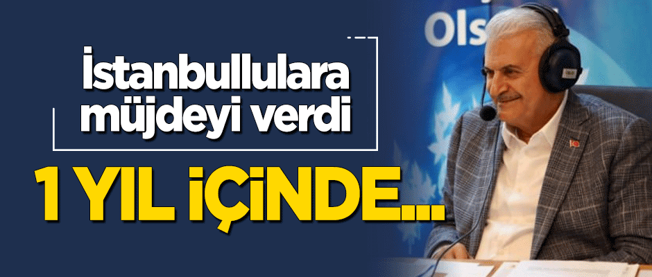 Binali Yıldırım İstanbullulara müjdeyi verdi: 1 yıl içinde...