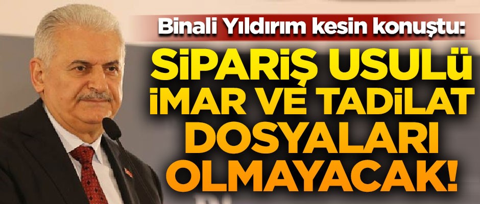 Binali Yıldırım kesin konuştu! "Sipariş usulü imar plan tadilat dosyaları olmayacak"