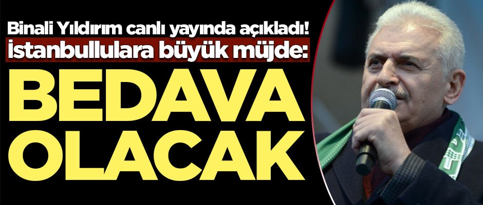 Binali Yıldırım müjdeyi verdi: Bedava olacak