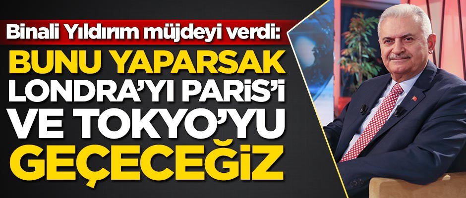 Binali Yıldırım müjdeyi verdi: Bunu yaparsak Londra'yı Paris'i ve Tokyo'yu geçebiliriz