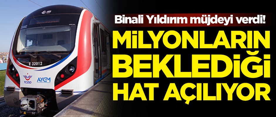 Binali Yıldırım müjdeyi verdi! Milyonların beklediği hat açılıyor