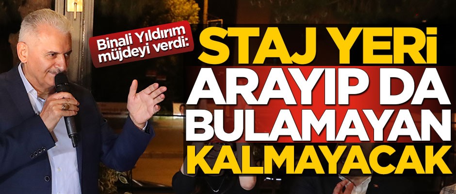 Binali Yıldırım müjdeyi verdi: Staj yeri arayıp da bulamayan genç kalmayacak