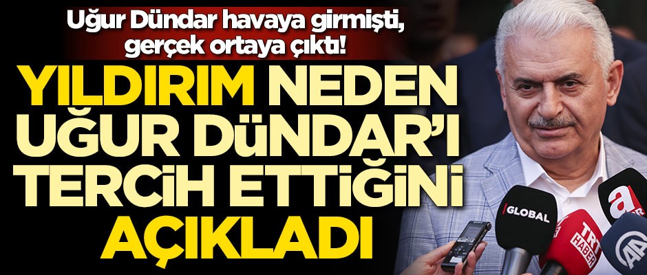 Binali Yıldırım, neden Uğur Dündar'ı tercih ettiğini açıkladı