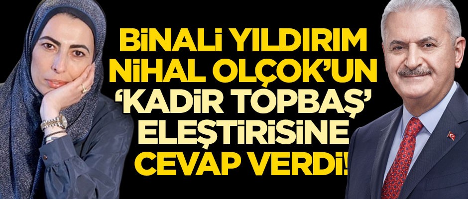Binali Yıldırım, Nihal Olçok'un 'Kadir Topbaş' eleştirisine cevap verdi!