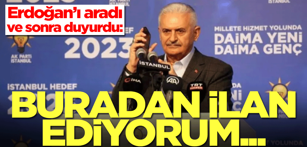 Binali Yıldırım önce Erdoğan'ı aradı ve sonra duyurdu: Buradan ilan ediyorum