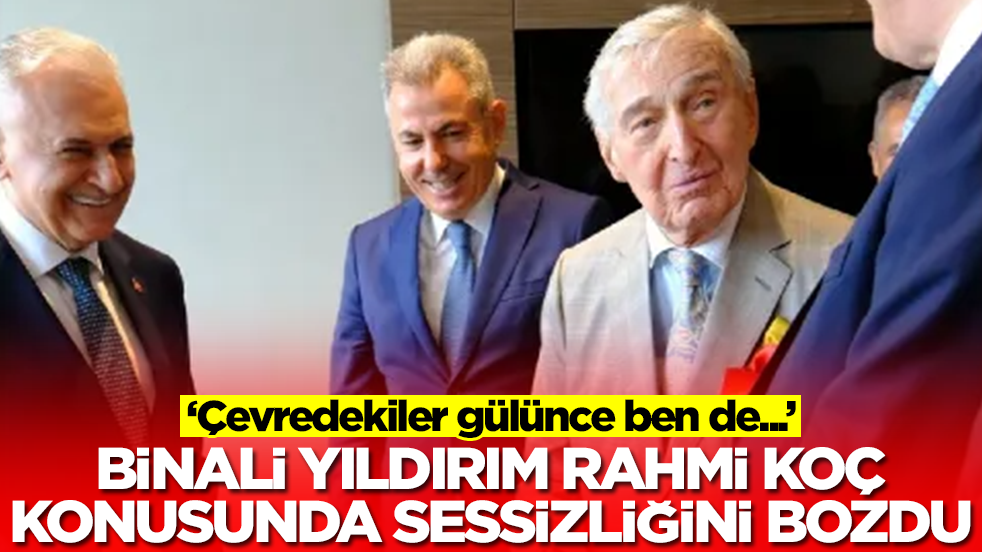 Binali Yıldırım Rahmi Koç konusunda sessizliğini bozdu