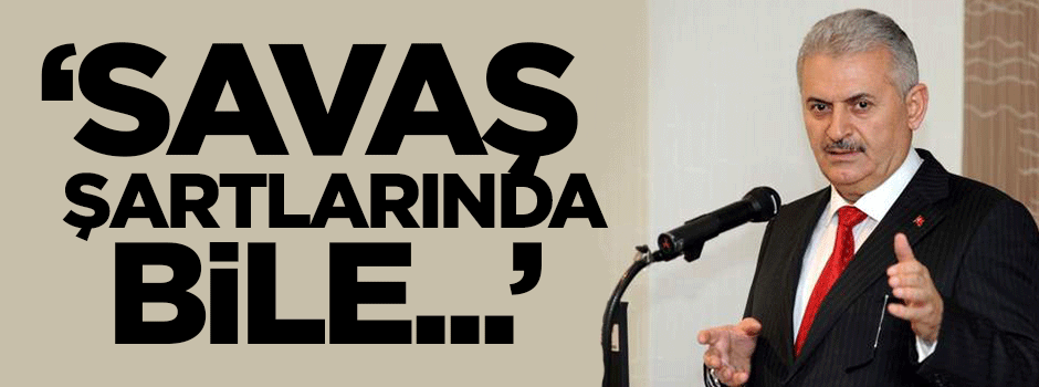 Binali Yıldırım: Savaş şartlarında bile...