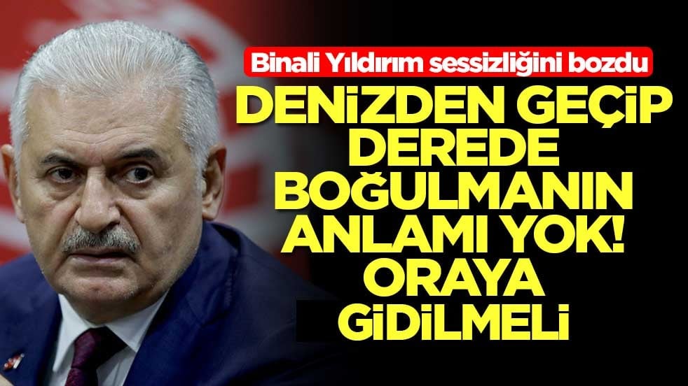 Binali Yıldırım sessizliğini bozdu: Denizden geçip derede boğulmanın anlamı yok, oraya gidilmeli