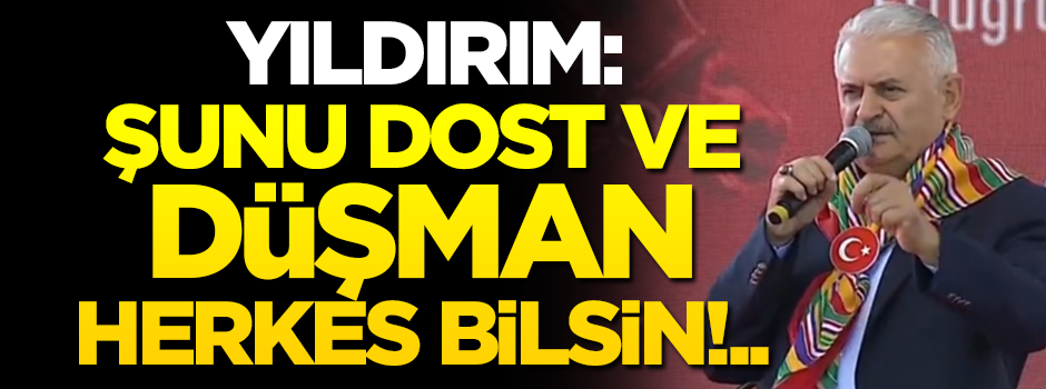 Meclis Başkanı Binali Yıldırım: Şunu dost ve düşman herkes bilsin!..