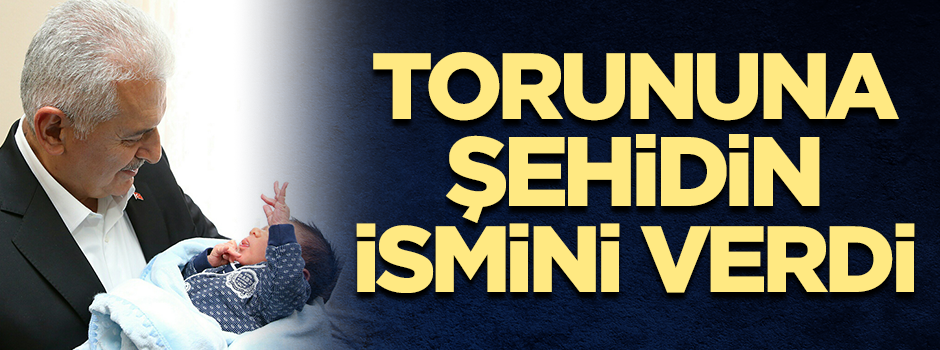 Binali Yıldırım, torununa şehidin ismini verdi